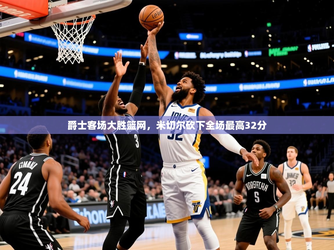 2025爱游戏官方网站入口爵士客场大胜篮网,米切尔砍下全场最高32分 第2张