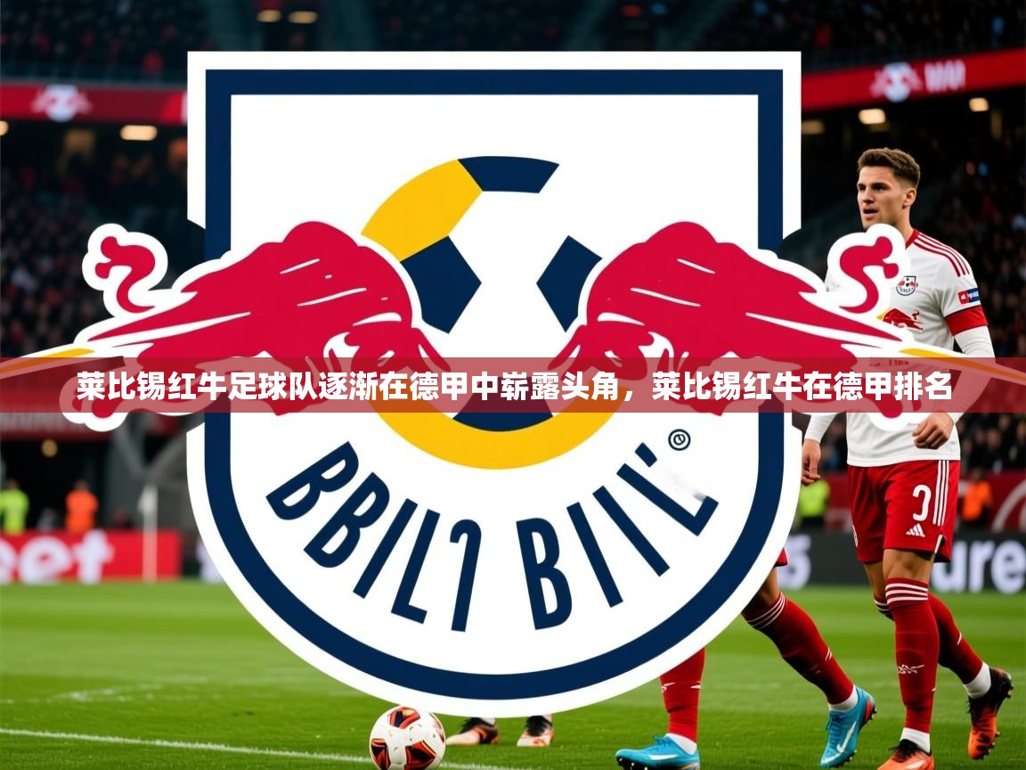 2025爱游戏登录器莱比锡红牛足球队逐渐在德甲中崭露头角,莱比锡红牛在德甲排名 第2张