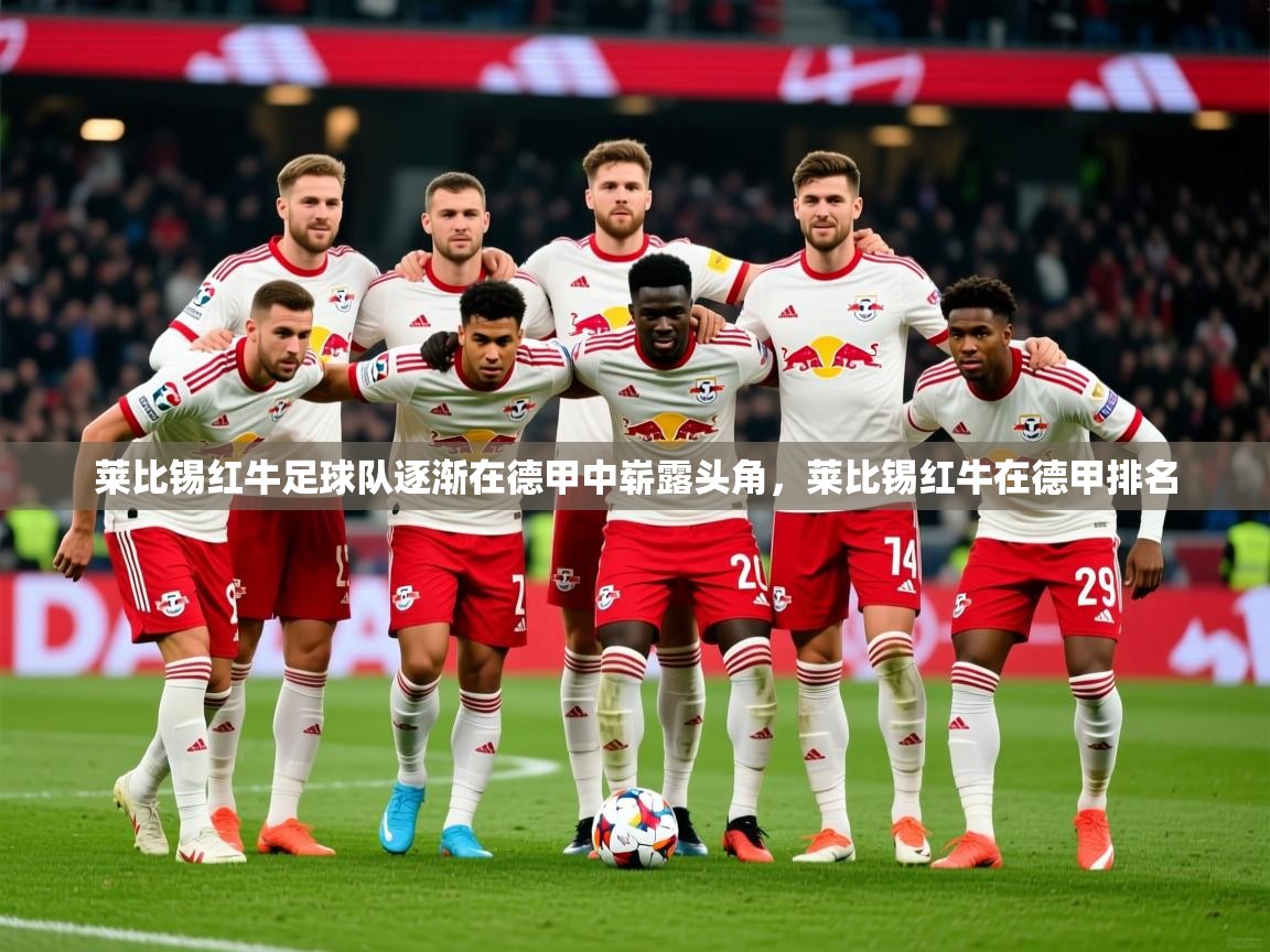 2025爱游戏登录器莱比锡红牛足球队逐渐在德甲中崭露头角,莱比锡红牛在德甲排名 第3张