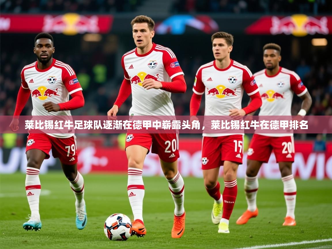 2025爱游戏登录器莱比锡红牛足球队逐渐在德甲中崭露头角,莱比锡红牛在德甲排名 第4张