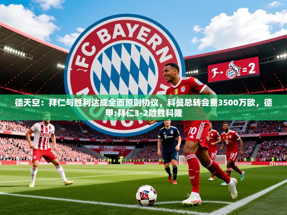 2025爱游戏app网页版入口德天空:拜仁与胜利达成全面原则协议,科曼总转会费3500万欧,德甲:拜仁3-2险胜科隆 第3张