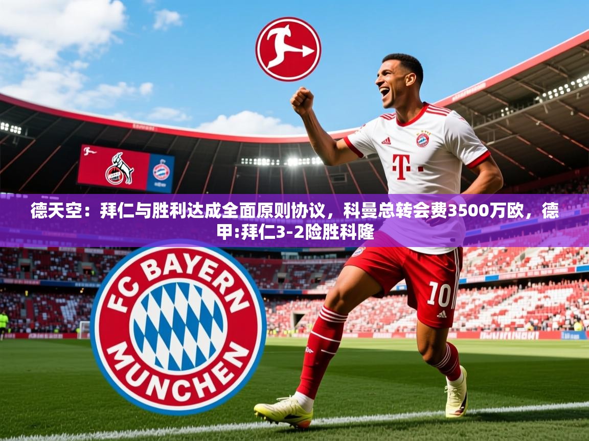 2025爱游戏app网页版入口德天空:拜仁与胜利达成全面原则协议,科曼总转会费3500万欧,德甲:拜仁3-2险胜科隆 第4张